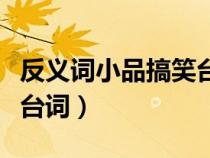 反義詞小品搞笑臺詞馮鞏版（反義詞小品搞笑臺詞）