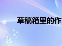 草稿箱里的作品怎么刪除(草稿箱) 草稿箱里的作品怎么刪除(草稿箱)