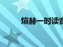 煊赫一時(shí)讀音及意思（煊赫一時(shí)）
