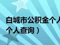 白城市公積金個(gè)人余額查詢（白城住房公積金個(gè)人查詢）