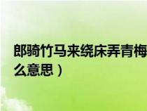 郎騎竹馬來(lái)繞床弄青梅比喻什么（郎騎竹馬來(lái)繞床弄青梅什么意思）