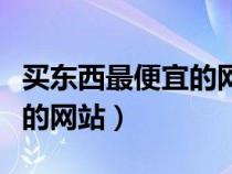 買東西最便宜的網(wǎng)站是什么歌（買東西最便宜的網(wǎng)站）