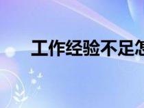 工作經(jīng)驗(yàn)不足怎么寫（工作經(jīng)驗(yàn)不足）