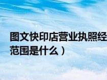 圖文快印店營業(yè)執(zhí)照經(jīng)營范圍（圖文快印公司營業(yè)執(zhí)照經(jīng)營范圍是什么）