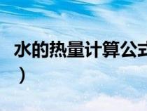 水的熱量計(jì)算公式是什么（水的熱量計(jì)算公式）