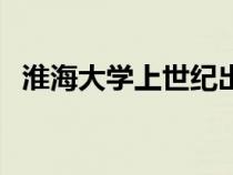 淮海大學(xué)上世紀(jì)出了什么事情（淮海大學(xué)）