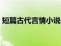 短篇古代言情小說作者(短篇古代言情小說) 短篇古代言情小說作者(短篇古代言情小說)