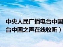 中央人民廣播電臺(tái)中國之聲在線收聽頻道（中央人民廣播電臺(tái)中國之聲在線收聽）