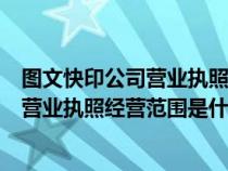 圖文快印公司營業(yè)執(zhí)照經(jīng)營范圍是什么樣的(圖文快印公司營業(yè)執(zhí)照經(jīng)營范圍是什么) 圖文快印公司營業(yè)執(zhí)照經(jīng)營范圍是什么樣的(圖文快印公司營業(yè)執(zhí)照經(jīng)營范圍是什么)