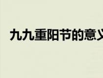 九九重陽節(jié)的意義是（九九重陽節(jié)的意義）