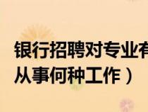 銀行招聘對(duì)專業(yè)有要求嗎（銀行招聘本人適合從事何種工作）