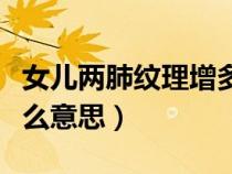 女兒兩肺紋理增多什么意思（兩肺紋理增多什么意思）
