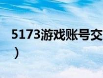5173游戲賬號(hào)交易(5173網(wǎng)絡(luò)游戲交易平臺(tái)) 5173游戲賬號(hào)交易(5173網(wǎng)絡(luò)游戲交易平臺(tái))