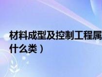 材料成型及控制工程屬于那一類（材料成型及控制工程屬于什么類）