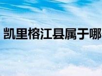 凱里榕江縣屬于哪個(gè)市（榕江縣屬于哪個(gè)市）