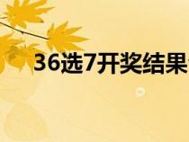 36選7開獎結(jié)果今晚（36選7開獎結(jié)果）