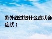 紫外線過敏什么癥狀會很癢嗎會起小豆嗎（紫外線過敏什么癥狀）