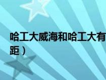 哈工大威海和哈工大有什么區(qū)別（哈工大威海和哈工大的差距）
