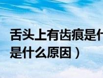 舌頭上有齒痕是什么原因圖片（舌頭上有齒痕是什么原因）