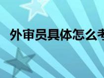 外審員具體怎么考證（外審員具體怎么考）