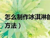 怎么制作冰淇淋的方法(如何制作冰淇淋簡(jiǎn)單方法) 怎么制作冰淇淋的方法(如何制作冰淇淋簡(jiǎn)單方法)