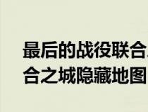 最后的戰(zhàn)役聯(lián)合之城wiki(最后的戰(zhàn)役之聯(lián)合之城隱藏地圖) 最后的戰(zhàn)役聯(lián)合之城wiki(最后的戰(zhàn)役之聯(lián)合之城隱藏地圖)