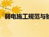 弱電施工規(guī)范與驗收規(guī)范（弱電施工規(guī)范）