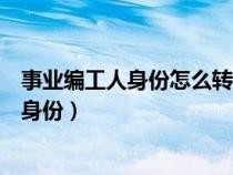 事業(yè)編工人身份怎么轉(zhuǎn)干部(事業(yè)單位工人身份如何轉(zhuǎn)干部身份) 事業(yè)編工人身份怎么轉(zhuǎn)干部(事業(yè)單位工人身份如何轉(zhuǎn)干部身份)