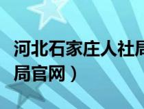 河北石家莊人社局官網(wǎng)查詢(河北石家莊人社局官網(wǎng)) 河北石家莊人社局官網(wǎng)查詢(河北石家莊人社局官網(wǎng))