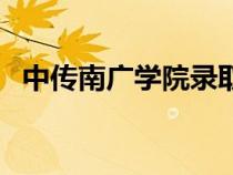中傳南廣學(xué)院錄取分?jǐn)?shù)線(中傳南廣學(xué)院) 中傳南廣學(xué)院錄取分?jǐn)?shù)線(中傳南廣學(xué)院)