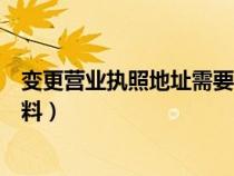 變更營(yíng)業(yè)執(zhí)照地址需要什么材料（營(yíng)業(yè)執(zhí)照變更需要什么資料）