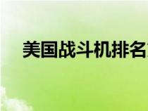 美國戰(zhàn)斗機排名第幾(美國戰(zhàn)斗機排名) 美國戰(zhàn)斗機排名第幾(美國戰(zhàn)斗機排名)