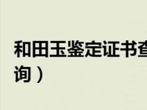 和田玉鑒定證書(shū)查詢(xún)系統(tǒng)(和田玉鑒定證書(shū)查詢(xún)) 和田玉鑒定證書(shū)查詢(xún)系統(tǒng)(和田玉鑒定證書(shū)查詢(xún))