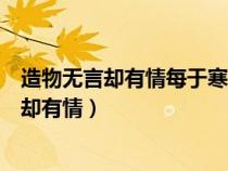 造物無言卻有情每于寒盡覺春生千紅萬紫安排著（造物無言卻有情）