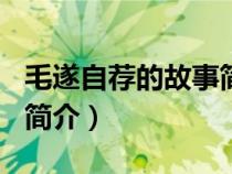 毛遂自薦的故事簡介100字(毛遂自薦的故事簡介) 毛遂自薦的故事簡介100字(毛遂自薦的故事簡介)