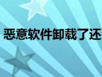 惡意軟件卸載了還會盜取信息嗎（惡意軟件）