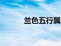 蘭色五行屬什么屬性的（蘭色）