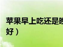 蘋(píng)果早上吃還是晚上吃(蘋(píng)果什么時(shí)間段吃最好) 蘋(píng)果早上吃還是晚上吃(蘋(píng)果什么時(shí)間段吃最好)