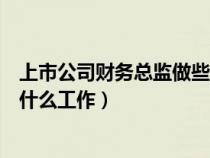 上市公司財(cái)務(wù)總監(jiān)做些什么工作呢(上市公司財(cái)務(wù)總監(jiān)做些什么工作) 上市公司財(cái)務(wù)總監(jiān)做些什么工作呢(上市公司財(cái)務(wù)總監(jiān)做些什么工作)