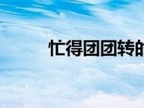 忙得團團轉(zhuǎn)的句子（忙得團團轉(zhuǎn)）