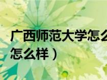 廣西師范大學怎么樣值得讀嗎（廣西師范大學怎么樣）