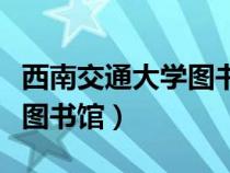西南交通大學(xué)圖書(shū)館幾點(diǎn)開(kāi)門(mén)(西南交通大學(xué)圖書(shū)館) 西南交通大學(xué)圖書(shū)館幾點(diǎn)開(kāi)門(mén)(西南交通大學(xué)圖書(shū)館)