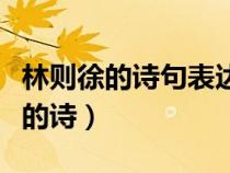 林則徐的詩句表達(dá)了強(qiáng)烈的愛國情懷（林則徐的詩）