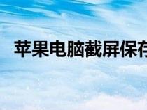 蘋(píng)果電腦截屏保存在哪里(蘋(píng)果電腦截屏) 蘋(píng)果電腦截屏保存在哪里(蘋(píng)果電腦截屏)