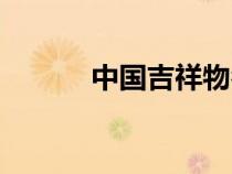 中國(guó)吉祥物名字(中國(guó)吉祥物) 中國(guó)吉祥物名字(中國(guó)吉祥物)