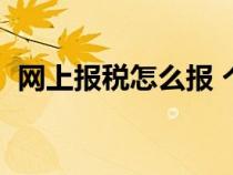 網(wǎng)上報(bào)稅怎么報(bào) 個(gè)體戶(hù)(網(wǎng)上報(bào)稅怎么報(bào)) 網(wǎng)上報(bào)稅怎么報(bào) 個(gè)體戶(hù)(網(wǎng)上報(bào)稅怎么報(bào))