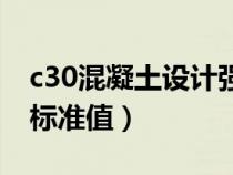 c30混凝土設(shè)計(jì)強(qiáng)度標(biāo)準(zhǔn)值(c30混凝土強(qiáng)度標(biāo)準(zhǔn)值) c30混凝土設(shè)計(jì)強(qiáng)度標(biāo)準(zhǔn)值(c30混凝土強(qiáng)度標(biāo)準(zhǔn)值)