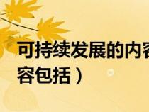 可持續(xù)發(fā)展的內(nèi)容包括( )(可持續(xù)發(fā)展的內(nèi)容包括) 可持續(xù)發(fā)展的內(nèi)容包括( )(可持續(xù)發(fā)展的內(nèi)容包括)