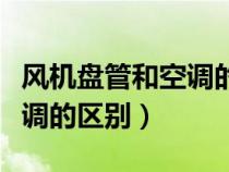 風(fēng)機(jī)盤管和空調(diào)的區(qū)別是什么（風(fēng)機(jī)盤管和空調(diào)的區(qū)別）