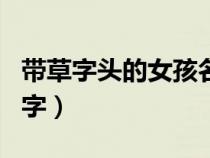 帶草字頭的女孩名字大全（帶草字頭的女孩名字）